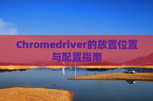 Chromedriver的放置位置与配置指南